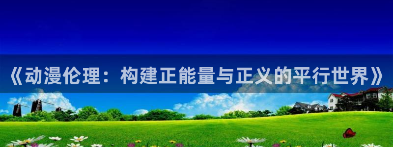 里番漫画巨乳：《动漫伦理：构建正能量与正义的平行世界》