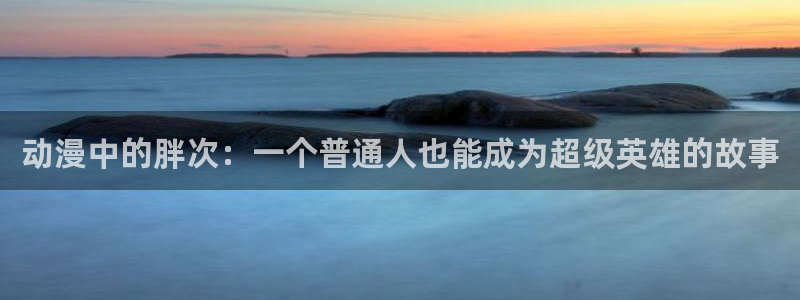 动漫网站里番：动漫中的胖次：一个普通人也能成为超级英雄的故事
