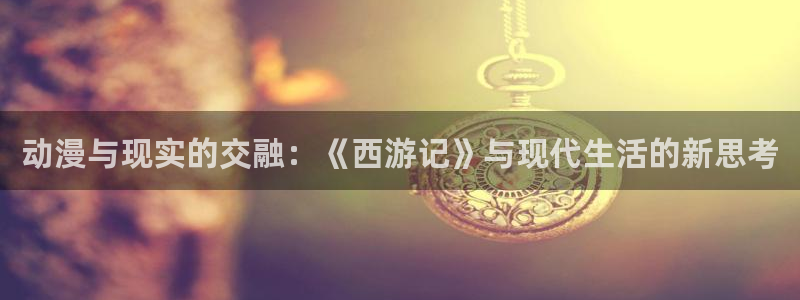 日本动漫里番网站：动漫与现实的交融：《西游记》与现代生活的新思考