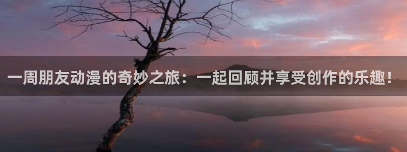 动漫里番库：一周朋友动漫的奇妙之旅：一起回顾并享受创作的乐趣！