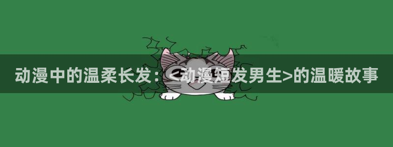 什么是里番动漫：动漫中的温柔长发：<动漫短发男生>的温暖故事